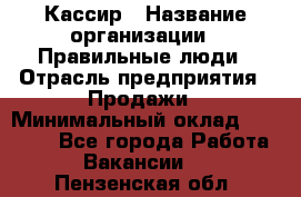 Кассир › Название организации ­ Правильные люди › Отрасль предприятия ­ Продажи › Минимальный оклад ­ 20 000 - Все города Работа » Вакансии   . Пензенская обл.